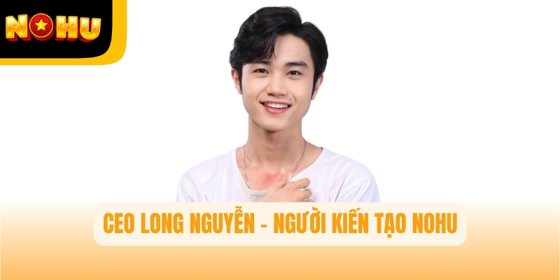CEO Long Nguyễn – Người kiến tạo thành công thương hiệu Nohu